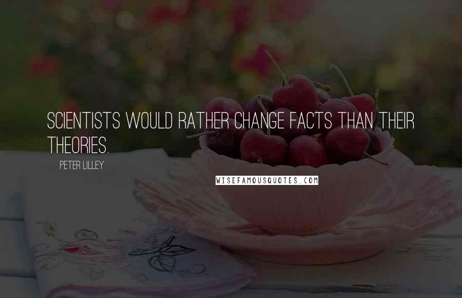 Peter Lilley Quotes: Scientists would rather change facts than their theories.