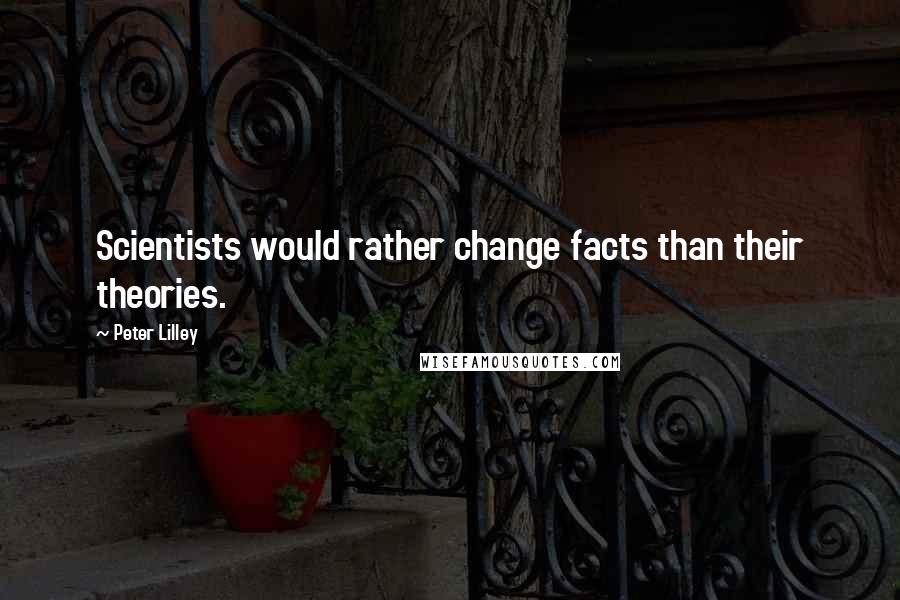 Peter Lilley Quotes: Scientists would rather change facts than their theories.