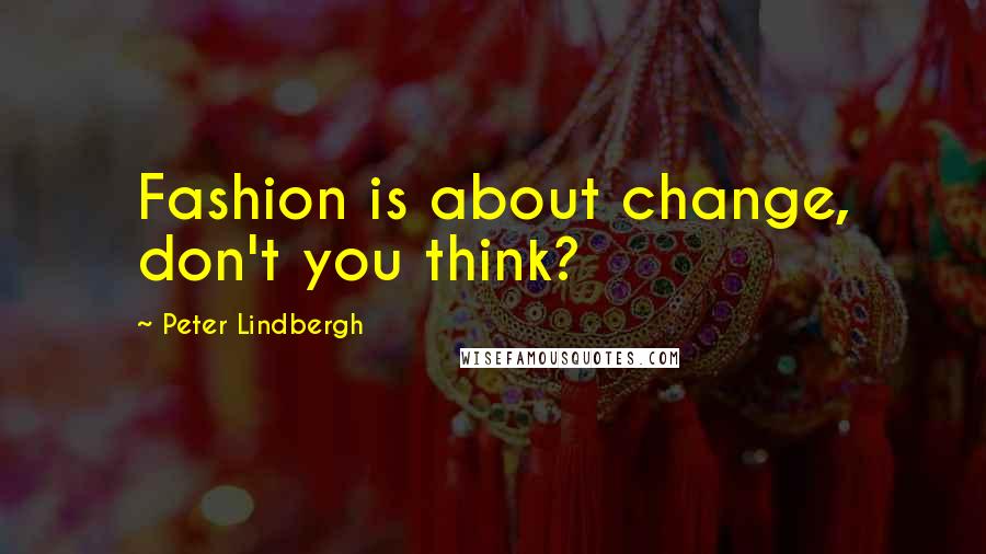 Peter Lindbergh Quotes: Fashion is about change, don't you think?