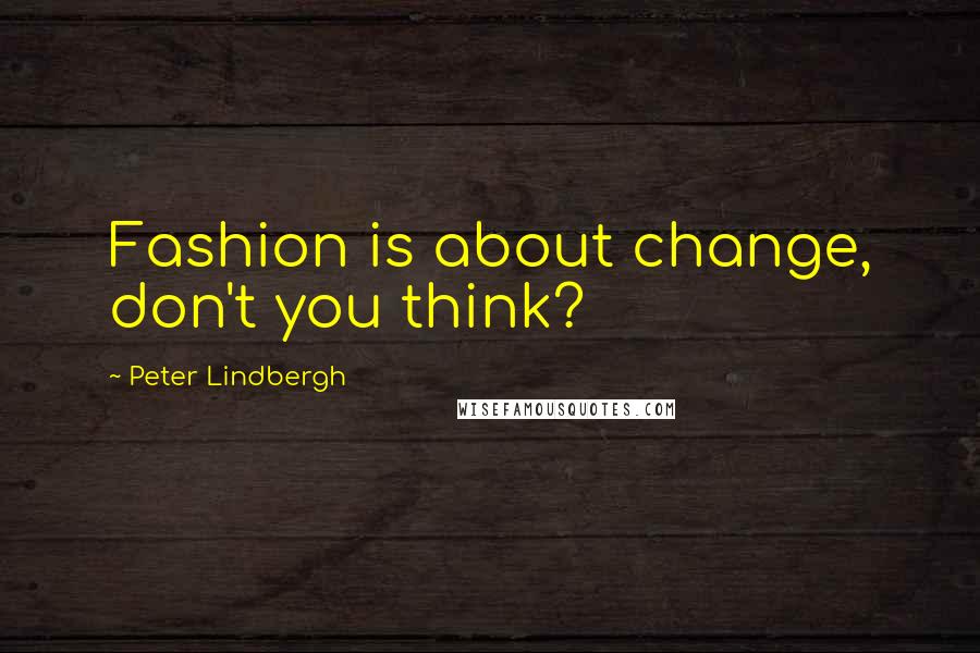 Peter Lindbergh Quotes: Fashion is about change, don't you think?