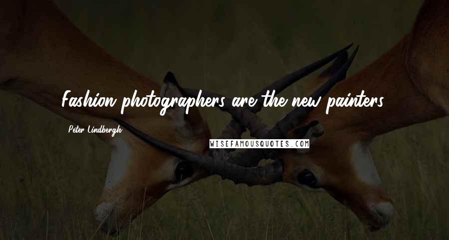 Peter Lindbergh Quotes: Fashion photographers are the new painters.