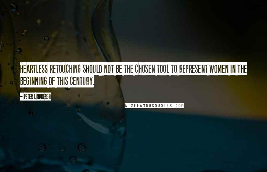 Peter Lindbergh Quotes: Heartless retouching should not be the chosen tool to represent women in the beginning of this century.