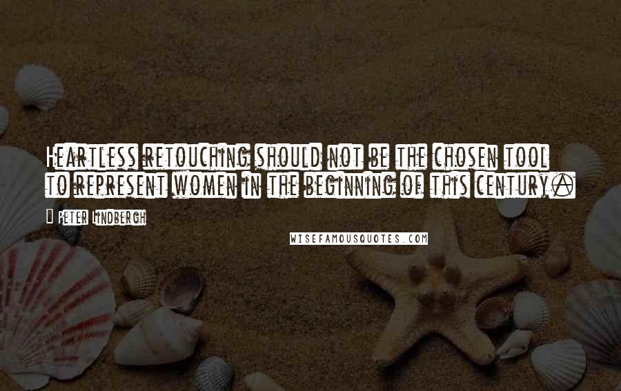 Peter Lindbergh Quotes: Heartless retouching should not be the chosen tool to represent women in the beginning of this century.