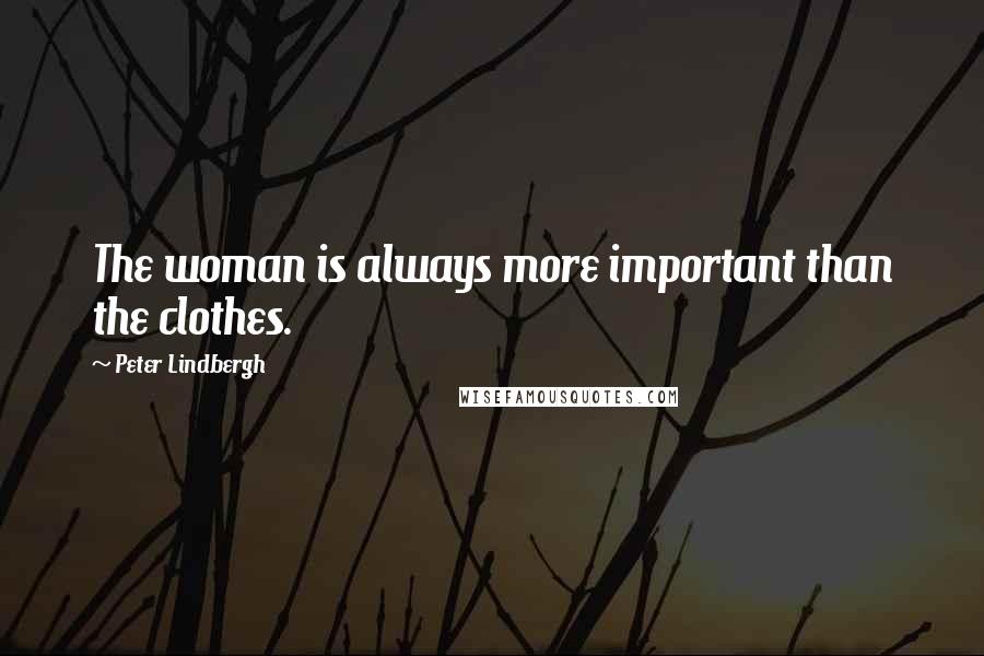 Peter Lindbergh Quotes: The woman is always more important than the clothes.