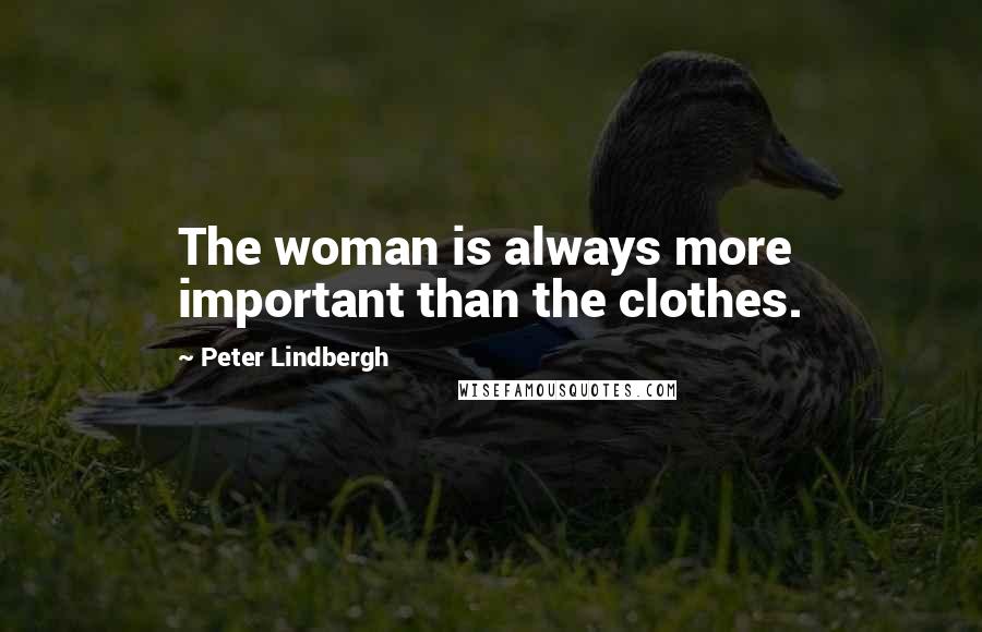 Peter Lindbergh Quotes: The woman is always more important than the clothes.