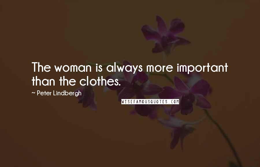 Peter Lindbergh Quotes: The woman is always more important than the clothes.