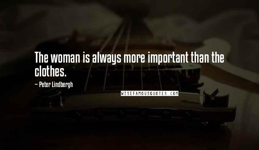 Peter Lindbergh Quotes: The woman is always more important than the clothes.