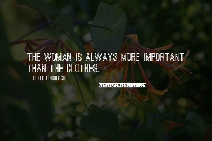 Peter Lindbergh Quotes: The woman is always more important than the clothes.