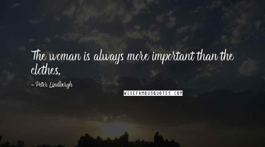 Peter Lindbergh Quotes: The woman is always more important than the clothes.