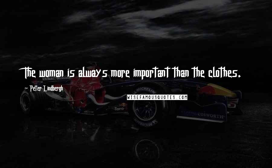 Peter Lindbergh Quotes: The woman is always more important than the clothes.