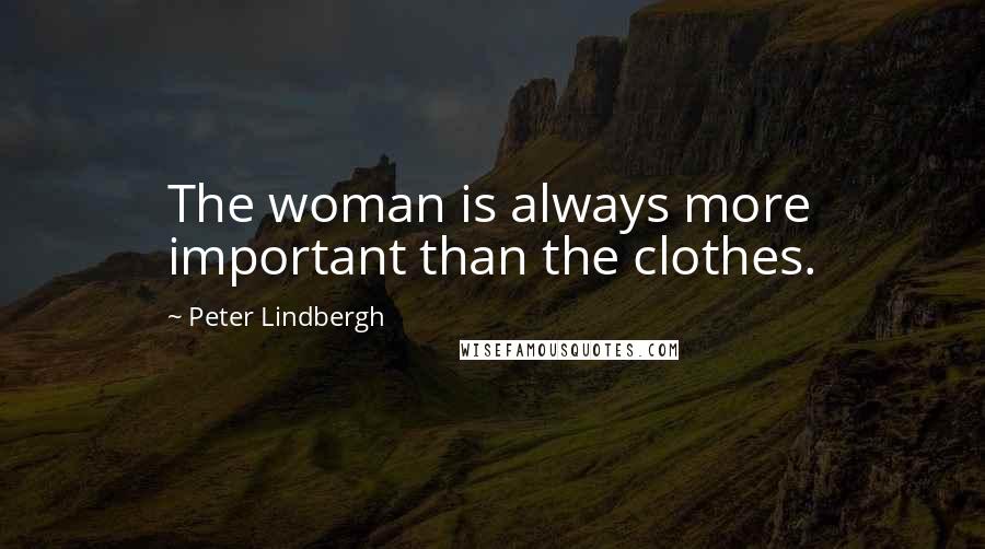 Peter Lindbergh Quotes: The woman is always more important than the clothes.