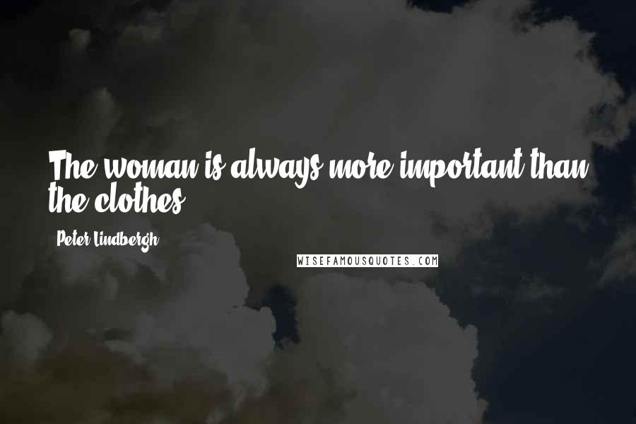 Peter Lindbergh Quotes: The woman is always more important than the clothes.