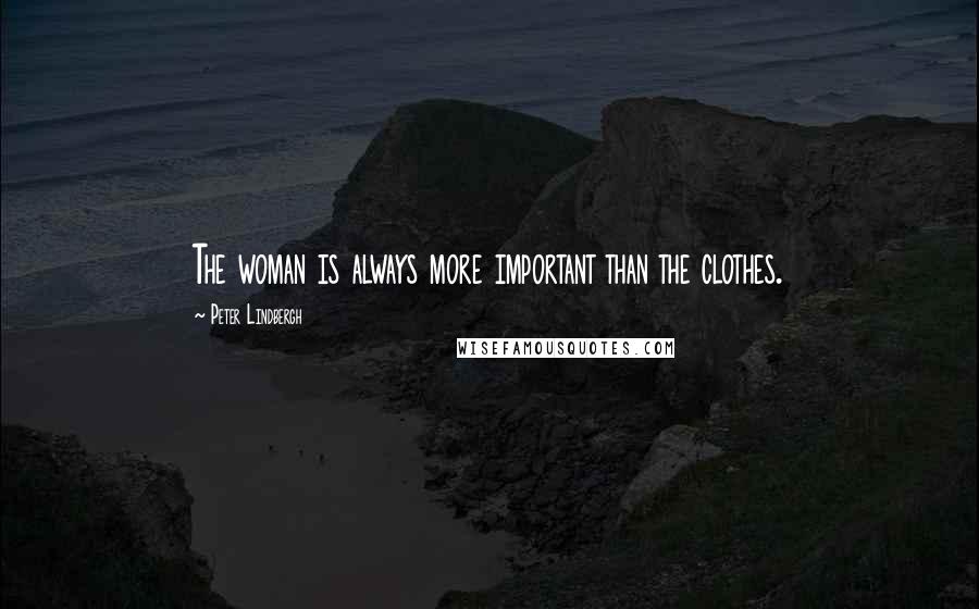 Peter Lindbergh Quotes: The woman is always more important than the clothes.