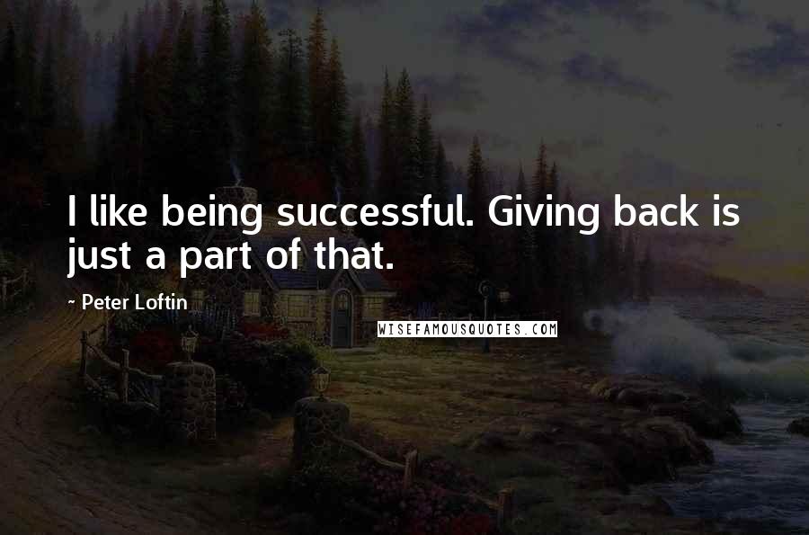 Peter Loftin Quotes: I like being successful. Giving back is just a part of that.