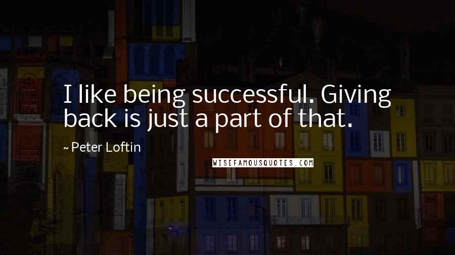Peter Loftin Quotes: I like being successful. Giving back is just a part of that.