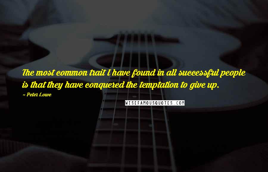 Peter Lowe Quotes: The most common trait I have found in all successful people is that they have conquered the temptation to give up.