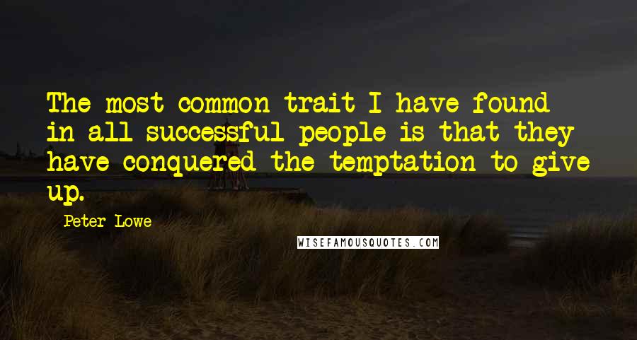 Peter Lowe Quotes: The most common trait I have found in all successful people is that they have conquered the temptation to give up.