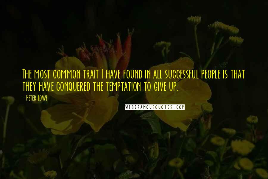 Peter Lowe Quotes: The most common trait I have found in all successful people is that they have conquered the temptation to give up.