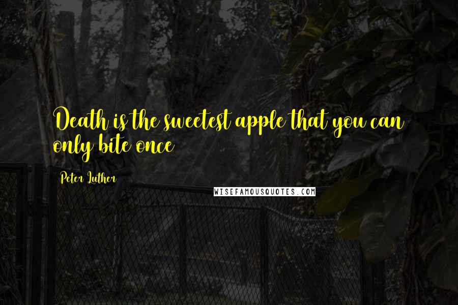 Peter Luther Quotes: Death is the sweetest apple that you can only bite once