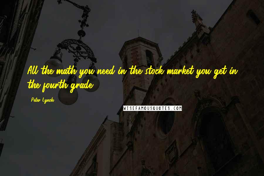 Peter Lynch Quotes: All the math you need in the stock market you get in the fourth grade.