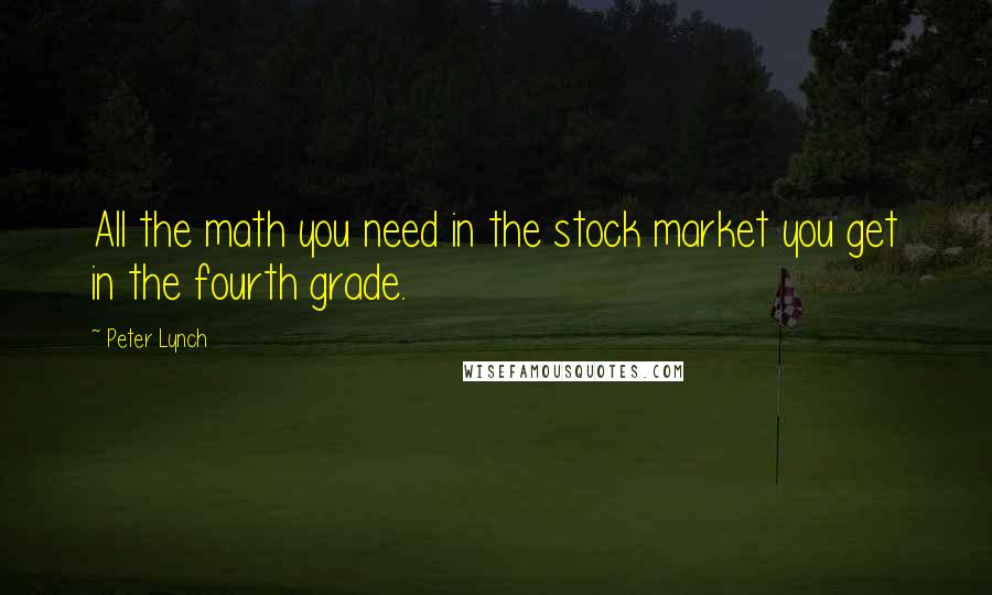 Peter Lynch Quotes: All the math you need in the stock market you get in the fourth grade.