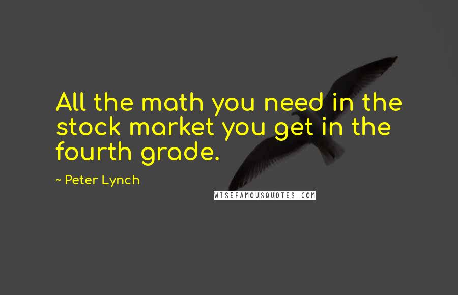 Peter Lynch Quotes: All the math you need in the stock market you get in the fourth grade.