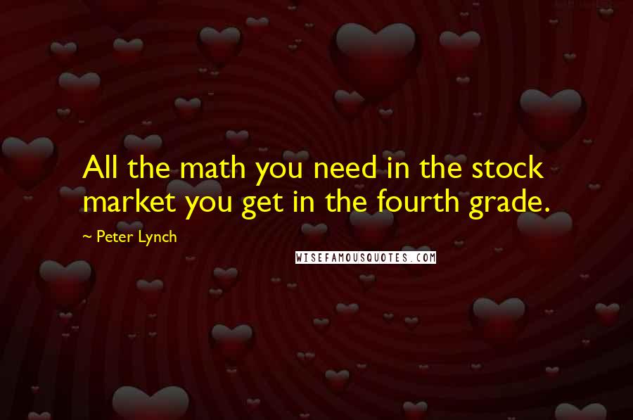 Peter Lynch Quotes: All the math you need in the stock market you get in the fourth grade.