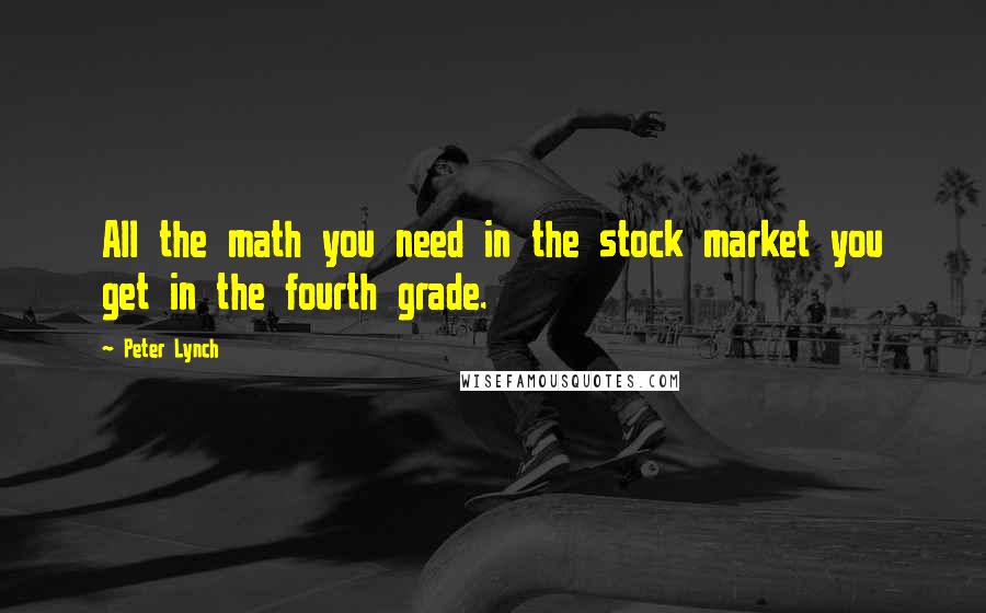 Peter Lynch Quotes: All the math you need in the stock market you get in the fourth grade.