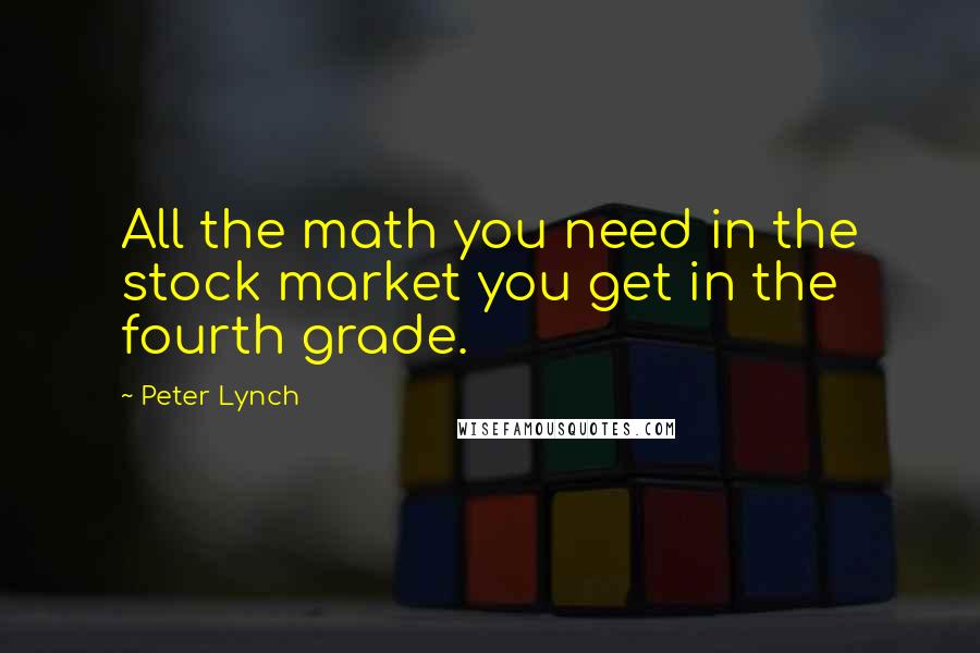 Peter Lynch Quotes: All the math you need in the stock market you get in the fourth grade.