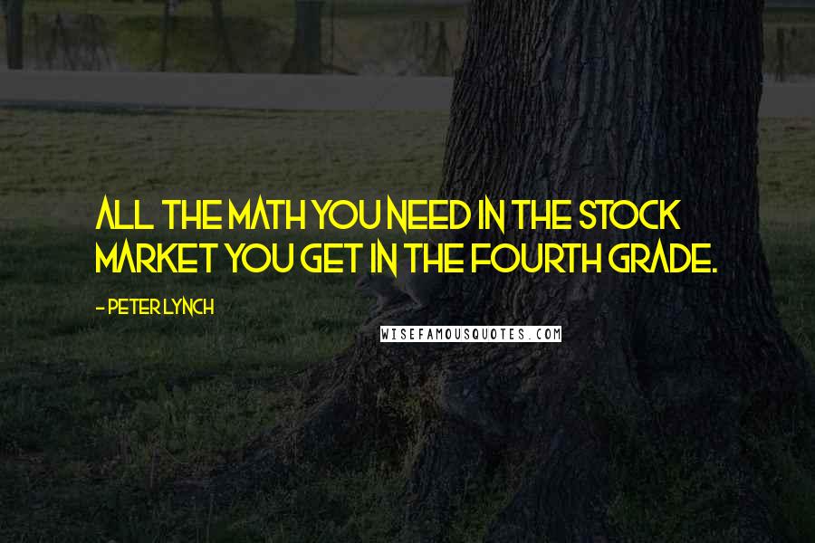 Peter Lynch Quotes: All the math you need in the stock market you get in the fourth grade.