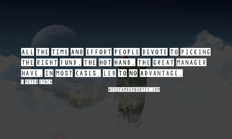 Peter Lynch Quotes: All the time and effort people devote to picking the right fund, the hot hand, the great manager have, in most cases, led to no advantage.