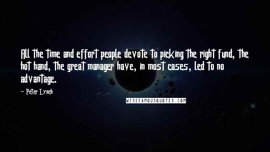 Peter Lynch Quotes: All the time and effort people devote to picking the right fund, the hot hand, the great manager have, in most cases, led to no advantage.