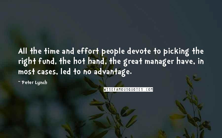 Peter Lynch Quotes: All the time and effort people devote to picking the right fund, the hot hand, the great manager have, in most cases, led to no advantage.