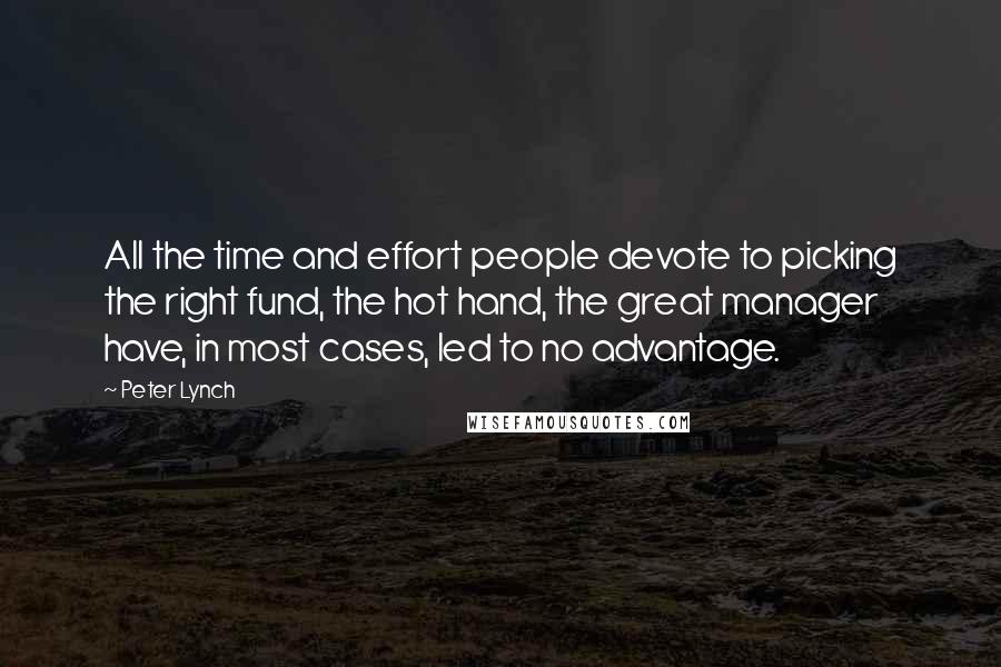 Peter Lynch Quotes: All the time and effort people devote to picking the right fund, the hot hand, the great manager have, in most cases, led to no advantage.