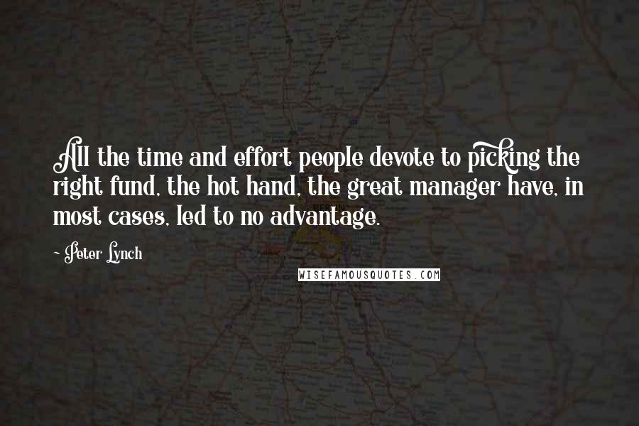 Peter Lynch Quotes: All the time and effort people devote to picking the right fund, the hot hand, the great manager have, in most cases, led to no advantage.