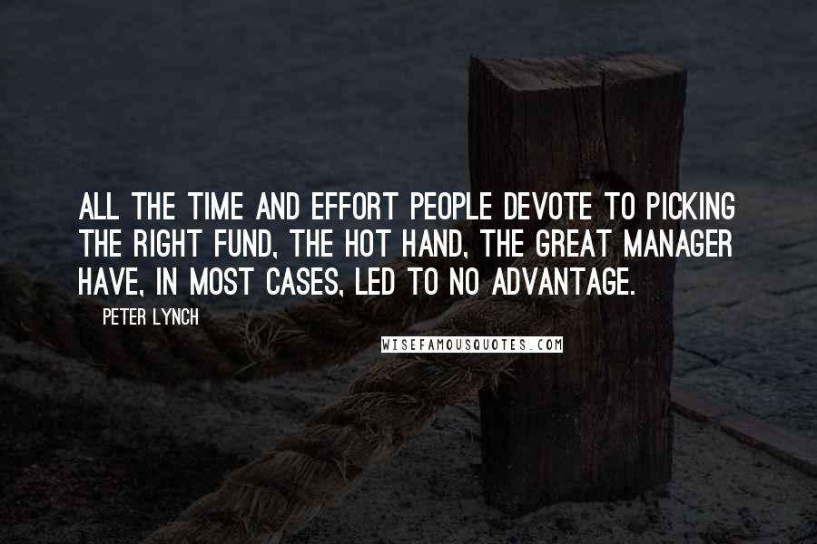 Peter Lynch Quotes: All the time and effort people devote to picking the right fund, the hot hand, the great manager have, in most cases, led to no advantage.