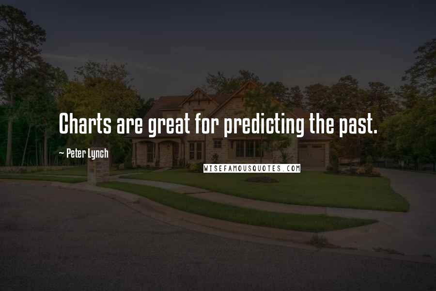 Peter Lynch Quotes: Charts are great for predicting the past.