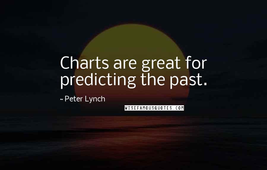 Peter Lynch Quotes: Charts are great for predicting the past.