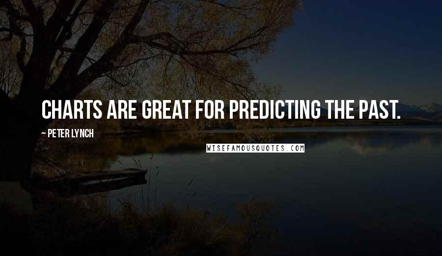 Peter Lynch Quotes: Charts are great for predicting the past.