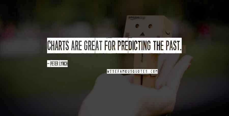Peter Lynch Quotes: Charts are great for predicting the past.