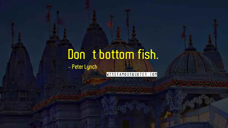 Peter Lynch Quotes: Don't bottom fish.