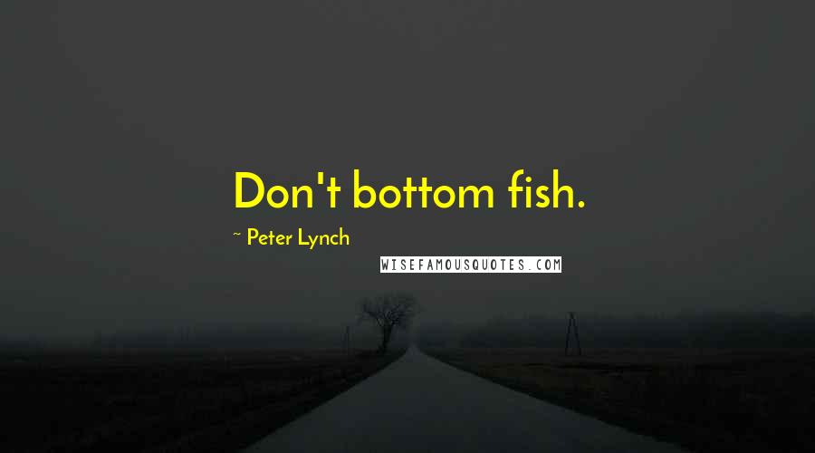 Peter Lynch Quotes: Don't bottom fish.