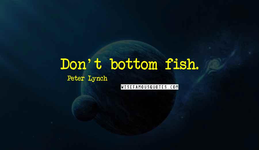 Peter Lynch Quotes: Don't bottom fish.