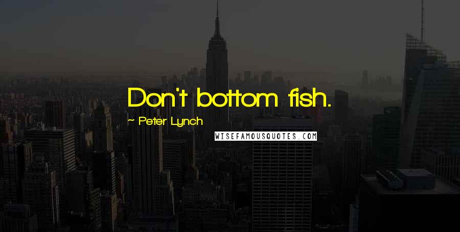 Peter Lynch Quotes: Don't bottom fish.