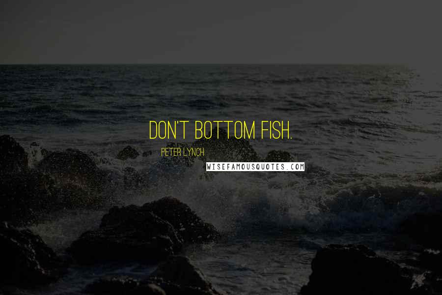 Peter Lynch Quotes: Don't bottom fish.
