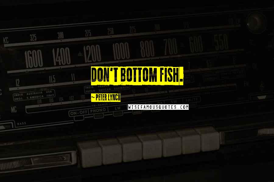 Peter Lynch Quotes: Don't bottom fish.