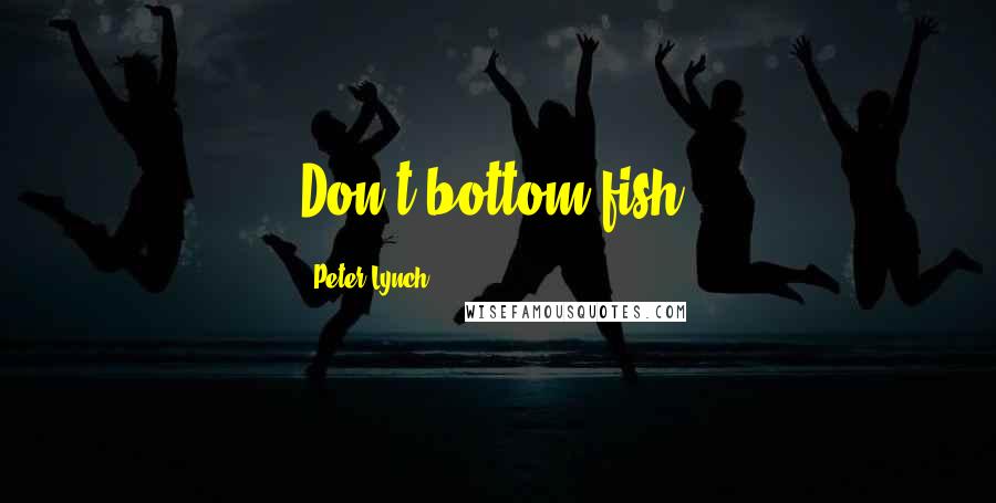 Peter Lynch Quotes: Don't bottom fish.