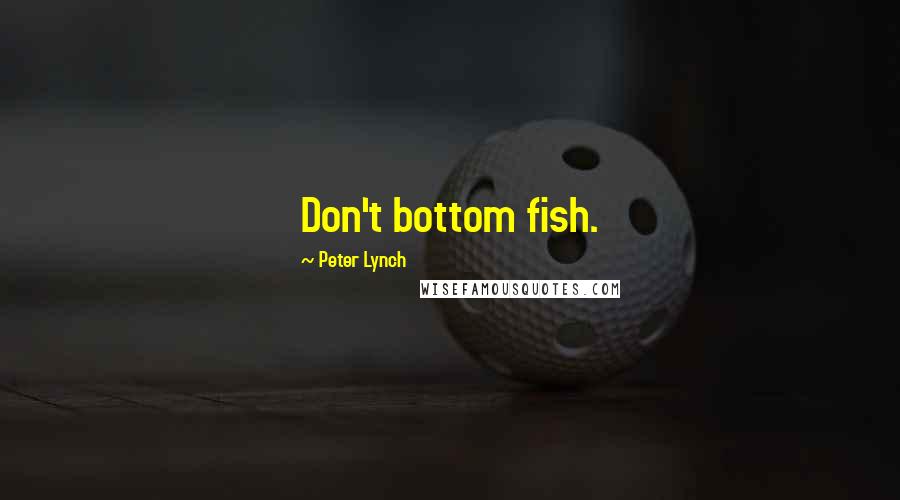 Peter Lynch Quotes: Don't bottom fish.