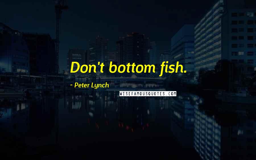 Peter Lynch Quotes: Don't bottom fish.