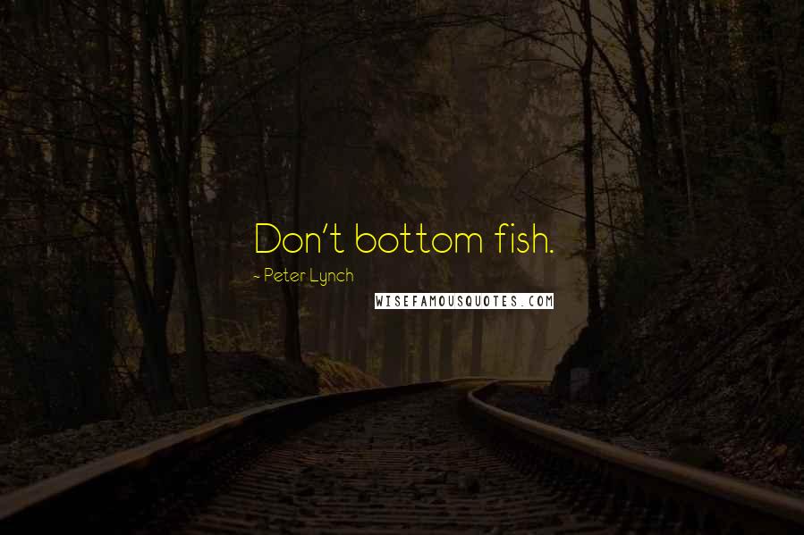 Peter Lynch Quotes: Don't bottom fish.